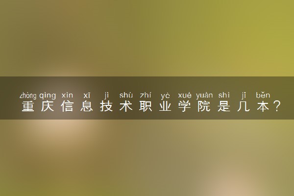 重庆信息技术职业学院是几本？是一本还是二本大学