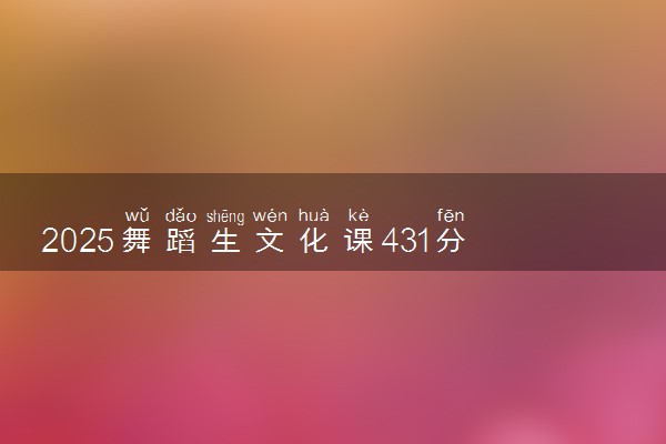2025舞蹈生文化课431分能上武汉东湖学院吗