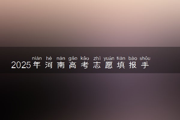 2025年河南高考志愿填报手机版操作指南(时间+入口+流程)