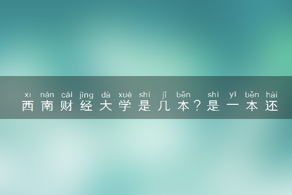 西南财经大学是几本？是一本还是二本大学