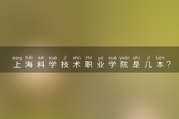 上海科学技术职业学院是几本？是一本还是二本大学