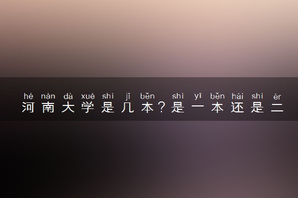 河南大学是几本？是一本还是二本大学