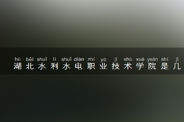 湖北水利水电职业技术学院是几本？是一本还是二本大学