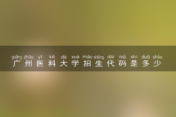 广州医科大学招生代码是多少 附专业代码对照表（2025参考）