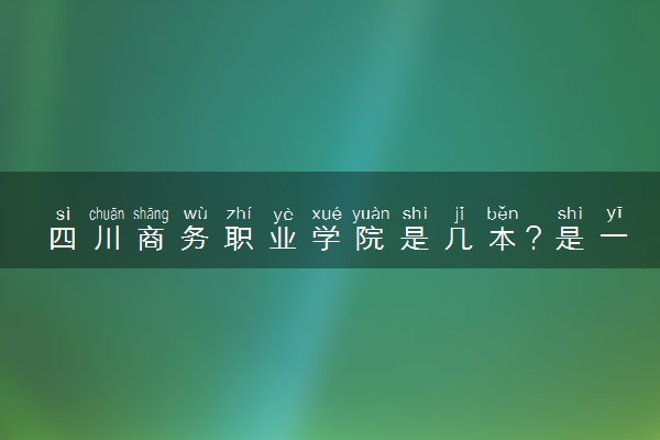 四川商务职业学院是几本？是一本还是二本大学