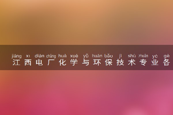 江西电厂化学与环保技术专业各大学录取分数线：最低430分能上 开设院校及位次