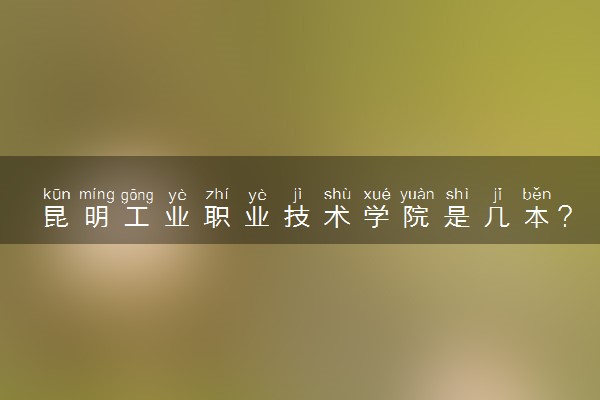 昆明工业职业技术学院是几本？是一本还是二本大学