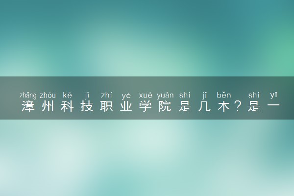 漳州科技职业学院是几本？是一本还是二本大学