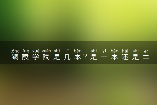 铜陵学院是几本？是一本还是二本大学
