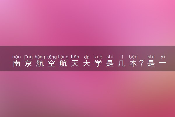 南京航空航天大学是几本？是一本还是二本大学