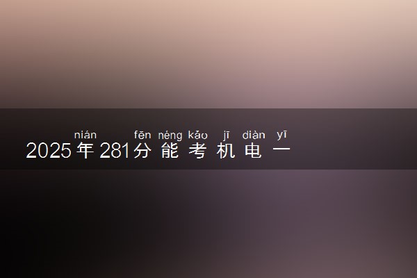 2025年281分能考机电一体化技术专业吗 281分机电一体化技术专业大学推荐