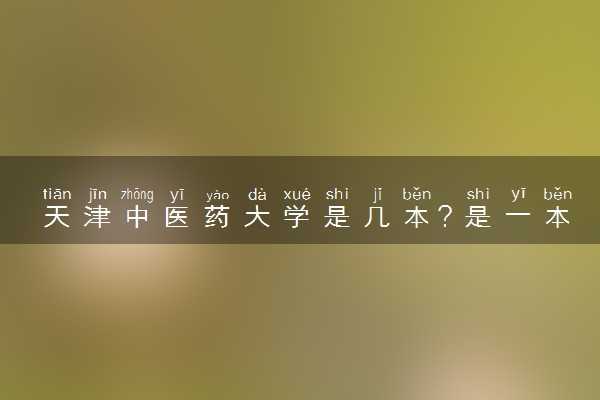 天津中医药大学是几本？是一本还是二本大学