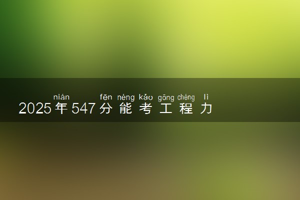 2025年547分能考工程力学专业吗 547分工程力学专业大学推荐