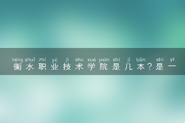 衡水职业技术学院是几本？是一本还是二本大学