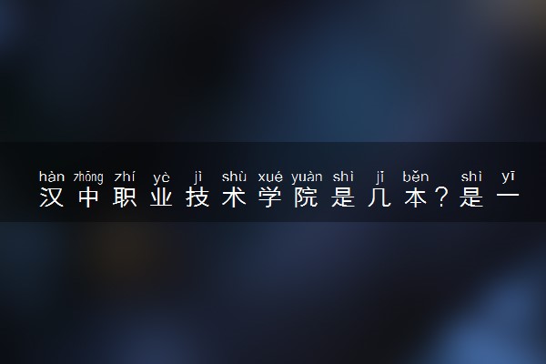 汉中职业技术学院是几本？是一本还是二本大学