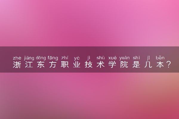 浙江东方职业技术学院是几本？是一本还是二本大学