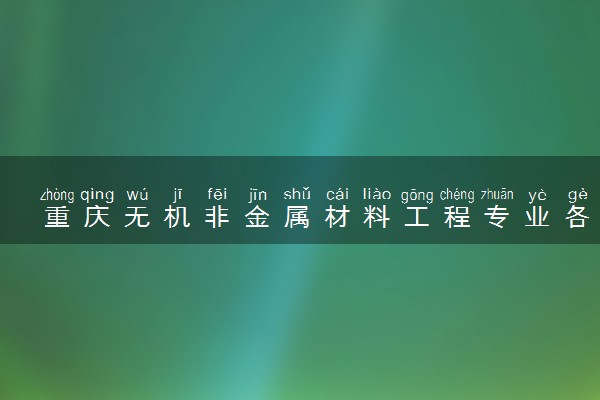 重庆无机非金属材料工程专业各大学录取分数线：最低429分能上 开设院校及位次