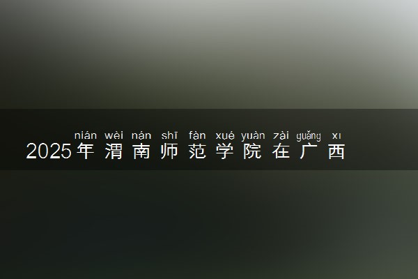 2025年渭南师范学院在广西招生代码：10723 专业代码及报考指南