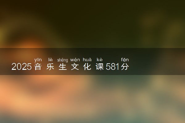 2025音乐生文化课581分能上广州中医药大学吗