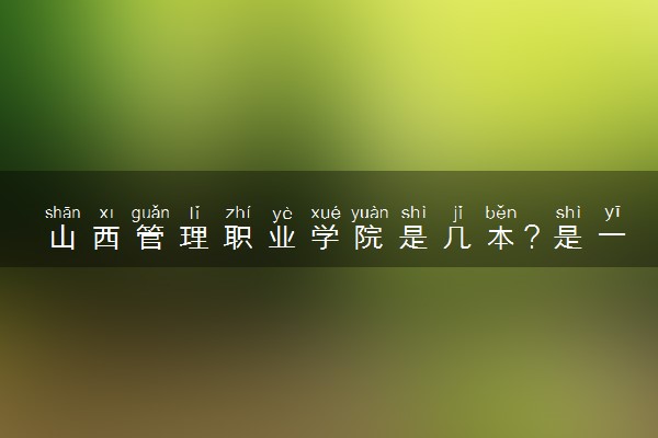山西管理职业学院是几本？是一本还是二本大学