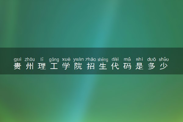 贵州理工学院招生代码是多少 附专业代码对照表（2025参考）