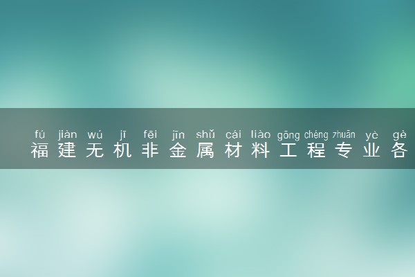 福建无机非金属材料工程专业各大学录取分数线：最低503分能上 开设院校及位次