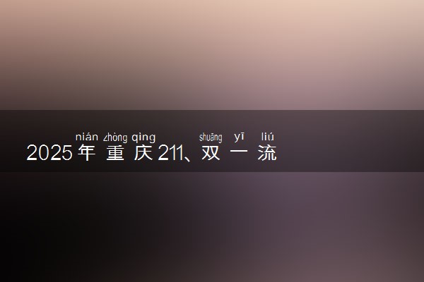 2025年重庆211、双一流高校全名单 最低多少分能上