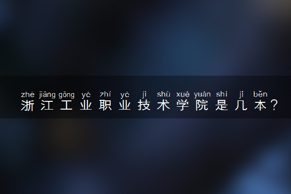 浙江工业职业技术学院是几本？是一本还是二本大学