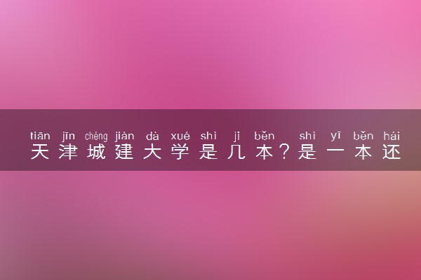 天津城建大学是几本？是一本还是二本大学