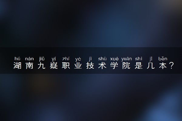 湖南九嶷职业技术学院是几本？是一本还是二本大学