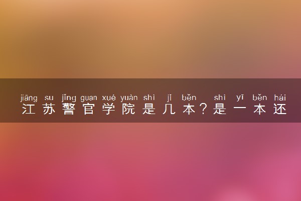 江苏警官学院是几本？是一本还是二本大学
