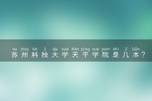 苏州科技大学天平学院是几本？是一本还是二本大学