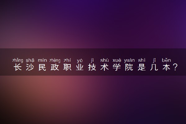 长沙民政职业技术学院是几本？是一本还是二本大学