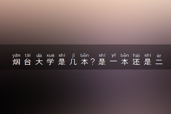 烟台大学是几本？是一本还是二本大学