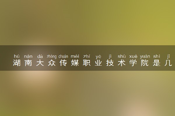 湖南大众传媒职业技术学院是几本？是一本还是二本大学