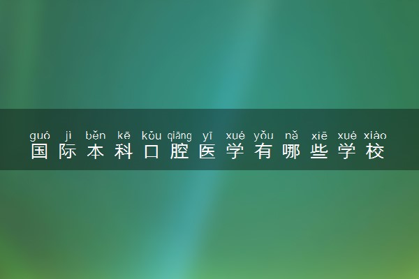 国际本科口腔医学有哪些学校 就业前景好吗