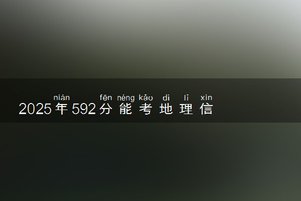 2025年592分能考地理信息科学专业吗 592分地理信息科学专业大学推荐