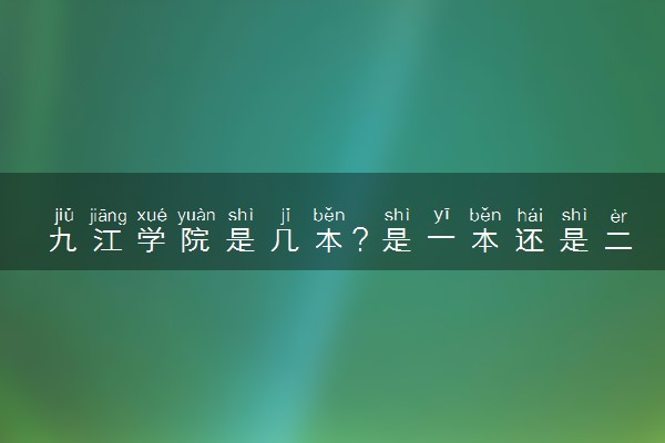 九江学院是几本？是一本还是二本大学
