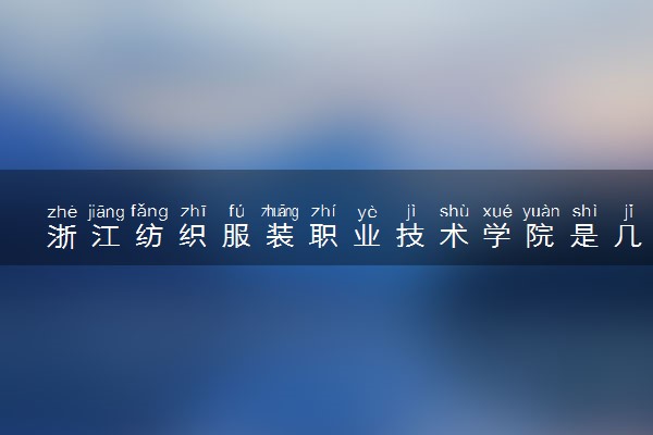 浙江纺织服装职业技术学院是几本？是一本还是二本大学