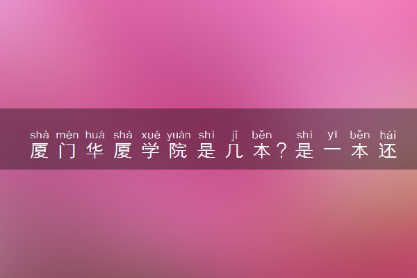 厦门华厦学院是几本？是一本还是二本大学