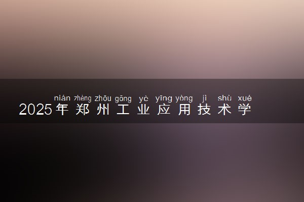 2025年郑州工业应用技术学院在重庆招生代码及专业代码 郑州工业应用技术学院重庆代码是多少？怎么查询？