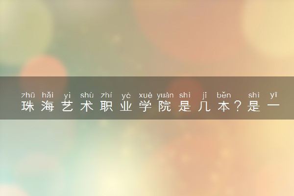 珠海艺术职业学院是几本？是一本还是二本大学