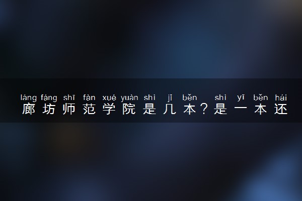 廊坊师范学院是几本？是一本还是二本大学