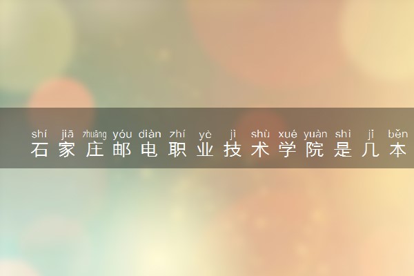 石家庄邮电职业技术学院是几本？是一本还是二本大学