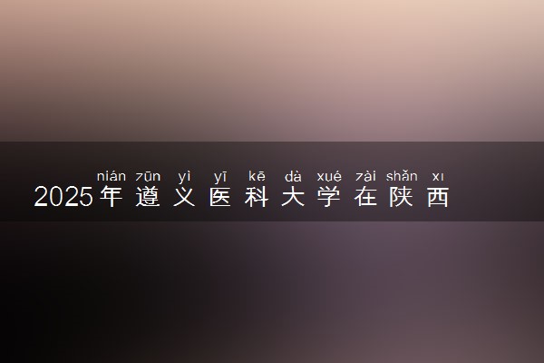 2025年遵义医科大学在陕西招生代码及专业代码 遵义医科大学陕西代码是多少？怎么查询？