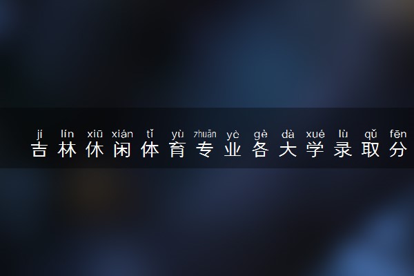 吉林休闲体育专业各大学录取分数线：最低226分能上 开设院校及位次