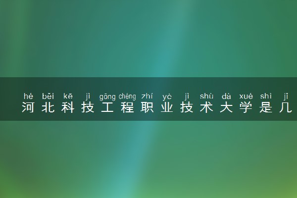 河北科技工程职业技术大学是几本？是一本还是二本大学