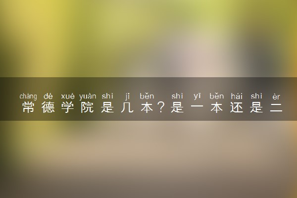 常德学院是几本？是一本还是二本大学
