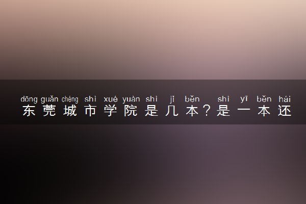 东莞城市学院是几本？是一本还是二本大学