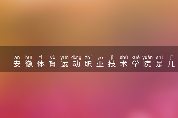 安徽体育运动职业技术学院是几本？是一本还是二本大学